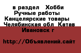  в раздел : Хобби. Ручные работы » Канцелярские товары . Челябинская обл.,Катав-Ивановск г.